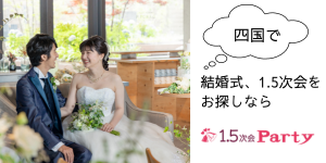 四国初！結婚式1.5次会party四国　結婚式の1.5次会ならお気軽にご相談ください。